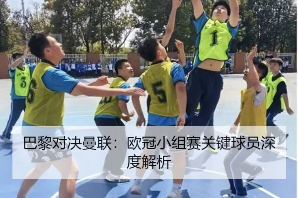 巴黎对决曼联：欧冠小组赛关键球员深度解析